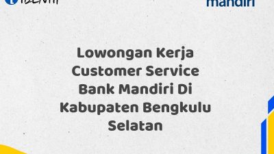 Lowongan Kerja Customer Service Bank Mandiri Di Kabupaten Bengkulu Selatan Tahun 2025 (Resmi)