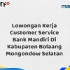 Lowongan Kerja Customer Service Bank Mandiri Di Kabupaten Bolaang Mongondow Selatan Tahun 2025 (Ayo Daftar Sekarang)