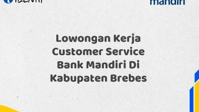 Lowongan Kerja Customer Service Bank Mandiri Di Kabupaten Brebes Tahun 2025 (Buruan Daftar Sekarang)
