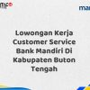 Lowongan Kerja Customer Service Bank Mandiri Di Kabupaten Buton Tengah Tahun 2025