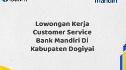 Lowongan Kerja Customer Service Bank Mandiri Di Kabupaten Dogiyai Tahun 2025 (Lamar Sekarang)