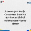 Lowongan Kerja Customer Service Bank Mandiri Di Kabupaten Flores Timur Tahun 2025 (Segera Daftar Sebelum Terlambat)