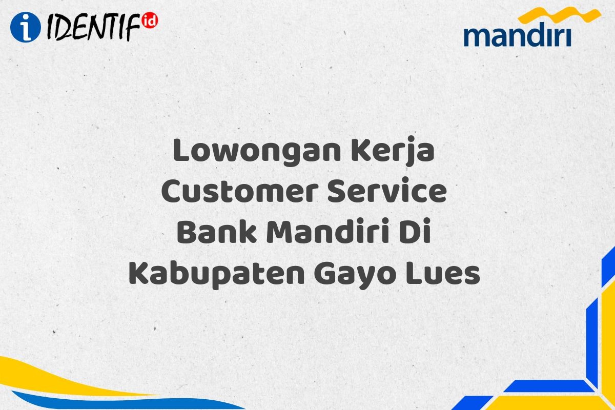 Lowongan Kerja Customer Service Bank Mandiri Di Kabupaten Gayo Lues