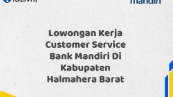 Lowongan Kerja Customer Service Bank Mandiri Di Kabupaten Halmahera Barat Tahun 2025 (Resmi)