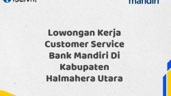 Lowongan Kerja Customer Service Bank Mandiri Di Kabupaten Halmahera Utara Tahun 2025 (Apply Now)