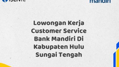 Lowongan Kerja Customer Service Bank Mandiri Di Kabupaten Hulu Sungai Tengah Tahun 2025 (Ayo Daftar Sekarang)