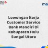 Lowongan Kerja Customer Service Bank Mandiri Di Kabupaten Hulu Sungai Utara Tahun 2025 (Lamar Sekarang)