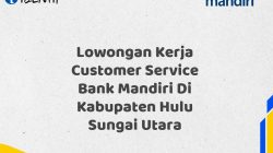 Lowongan Kerja Customer Service Bank Mandiri Di Kabupaten Hulu Sungai Utara Tahun 2025 (Lamar Sekarang)