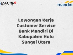 Lowongan Kerja Customer Service Bank Mandiri Di Kabupaten Hulu Sungai Utara Tahun 2025 (Lamar Sekarang)