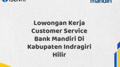 Lowongan Kerja Customer Service Bank Mandiri Di Kabupaten Indragiri Hilir Tahun 2025 (Yang Wajib Anda Ketahui)