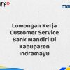 Lowongan Kerja Customer Service Bank Mandiri Di Kabupaten Indramayu Tahun 2025 (Yang Wajib Anda Ketahui)