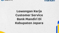 Lowongan Kerja Customer Service Bank Mandiri Di Kabupaten Jepara Tahun 2025 (Apply Now)
