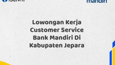 Lowongan Kerja Customer Service Bank Mandiri Di Kabupaten Jepara Tahun 2025 (Apply Now)