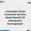 Lowongan Kerja Customer Service Bank Mandiri Di Kabupaten Karanganyar Tahun 2025 (Apply Now)