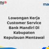 Lowongan Kerja Customer Service Bank Mandiri Di Kabupaten Kepulauan Mentawai Tahun 2025 (Daftar Sekarang)