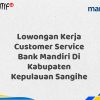 Lowongan Kerja Customer Service Bank Mandiri Di Kabupaten Kepulauan Sangihe Tahun 2025