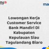 Lowongan Kerja Customer Service Bank Mandiri Di Kabupaten Kepulauan Siau Tagulandang Biaro Tahun 2025 (Resmi)