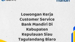 Lowongan Kerja Customer Service Bank Mandiri Di Kabupaten Kepulauan Siau Tagulandang Biaro Tahun 2025 (Resmi)