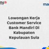 Lowongan Kerja Customer Service Bank Mandiri Di Kabupaten Kepulauan Sula Tahun 2025 (Resmi)