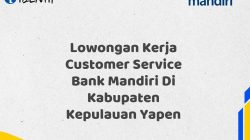 Lowongan Kerja Customer Service Bank Mandiri Di Kabupaten Kepulauan Yapen Tahun 2025 (Daftar Sekarang)