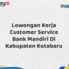 Lowongan Kerja Customer Service Bank Mandiri Di Kabupaten Kotabaru