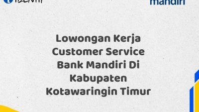 Lowongan Kerja Customer Service Bank Mandiri Di Kabupaten Kotawaringin Timur Tahun 2025 (Daftar Sekarang)