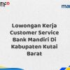 Lowongan Kerja Customer Service Bank Mandiri Di Kabupaten Kutai Barat Tahun 2025 (Segera Daftar Sebelum Terlambat)