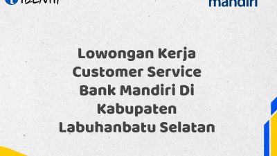 Lowongan Kerja Customer Service Bank Mandiri Di Kabupaten Labuhanbatu Selatan Tahun 2025 (Buruan Daftar Sekarang)