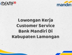 Lowongan Kerja Customer Service Bank Mandiri Di Kabupaten Lamongan Tahun 2025 (Yang Wajib Anda Ketahui)