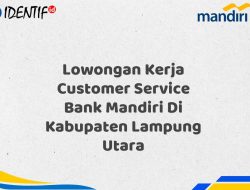 Lowongan Kerja Customer Service Bank Mandiri Di Kabupaten Lampung Utara Tahun 2025 (Buruan Daftar Sekarang)