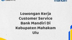 Lowongan Kerja Customer Service Bank Mandiri Di Kabupaten Mahakam Ulu