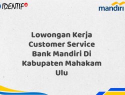 Lowongan Kerja Customer Service Bank Mandiri Di Kabupaten Mahakam Ulu Tahun 2025 (Yang Wajib Anda Ketahui)