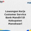 Lowongan Kerja Customer Service Bank Mandiri Di Kabupaten Manokwari Tahun 2025 (Yang Wajib Anda Ketahui)