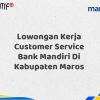 Lowongan Kerja Customer Service Bank Mandiri Di Kabupaten Maros Tahun 2025 (Buruan Daftar Sekarang)