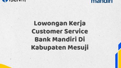 Lowongan Kerja Customer Service Bank Mandiri Di Kabupaten Mesuji Tahun 2025 (Buruan Daftar Sekarang)