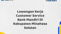 Lowongan Kerja Customer Service Bank Mandiri Di Kabupaten Minahasa Selatan Tahun 2025 (Ayo Daftar Sekarang)