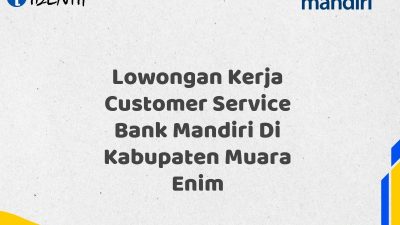 Lowongan Kerja Customer Service Bank Mandiri Di Kabupaten Muara Enim Tahun 2025
