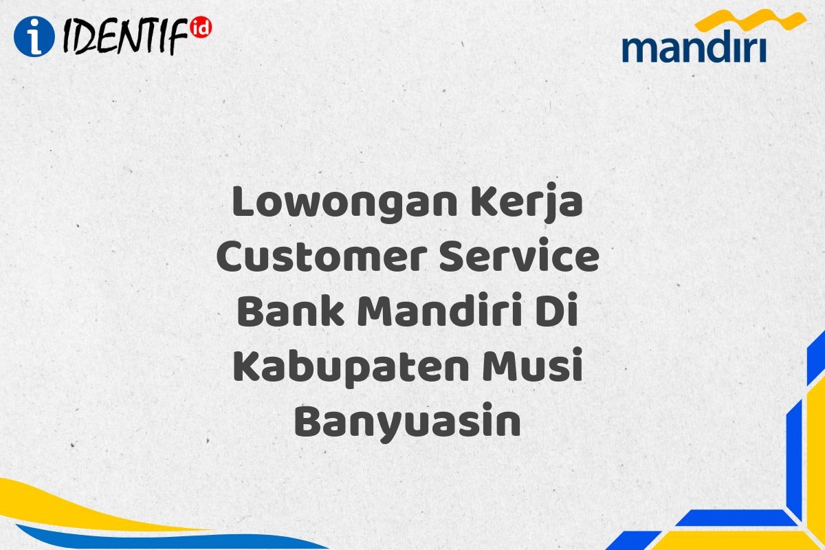 Lowongan Kerja Customer Service Bank Mandiri Di Kabupaten Musi Banyuasin