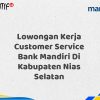 Lowongan Kerja Customer Service Bank Mandiri Di Kabupaten Nias Selatan Tahun 2025 (Buruan Daftar Sekarang)