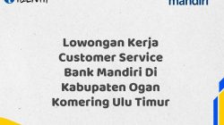 Lowongan Kerja Customer Service Bank Mandiri Di Kabupaten Ogan Komering Ulu Timur Tahun 2025 (Apply Now)