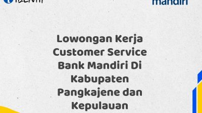 Lowongan Kerja Customer Service Bank Mandiri Di Kabupaten Pangkajene dan Kepulauan