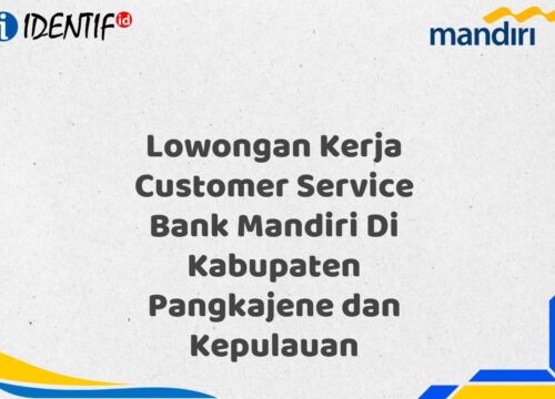 Lowongan Kerja Customer Service Bank Mandiri Di Kabupaten Pangkajene dan Kepulauan Tahun 2025 (Segera Daftar Sebelum Terlambat)