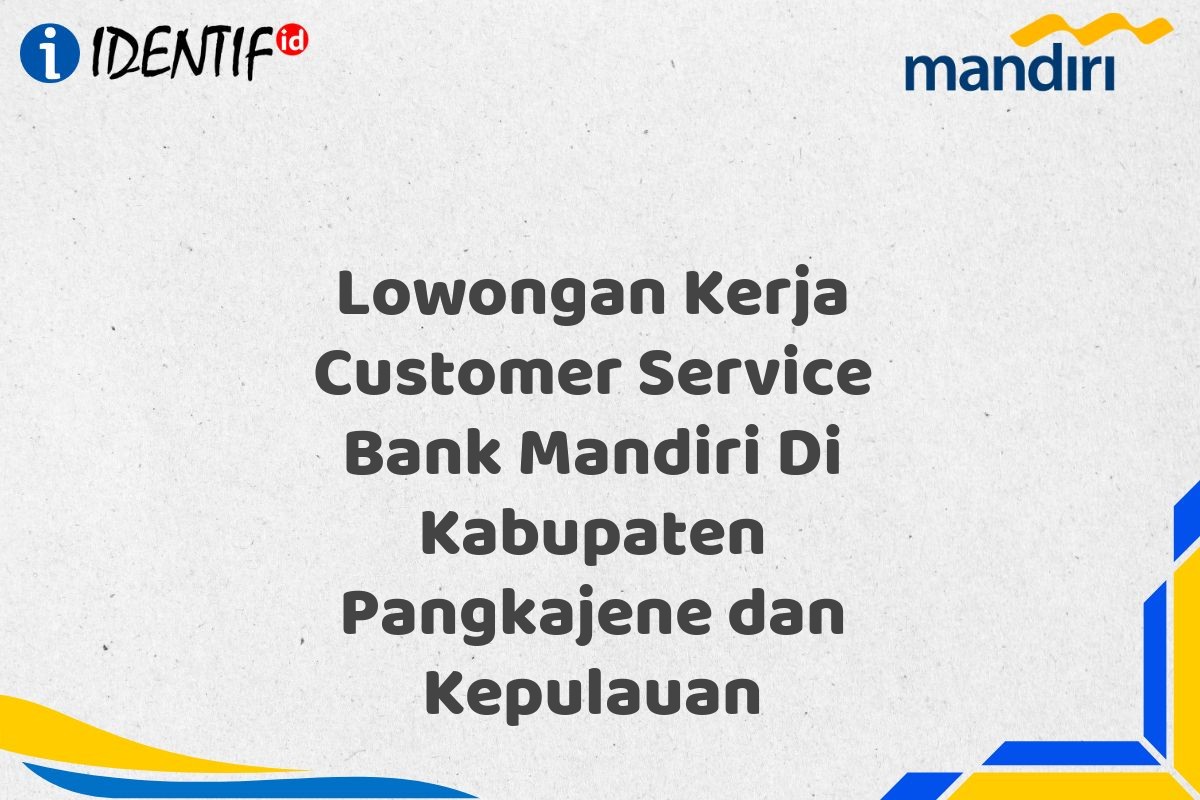 Lowongan Kerja Customer Service Bank Mandiri Di Kabupaten Pangkajene dan Kepulauan
