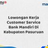 Lowongan Kerja Customer Service Bank Mandiri Di Kabupaten Pasuruan Tahun 2025 (Buruan Daftar Sekarang)