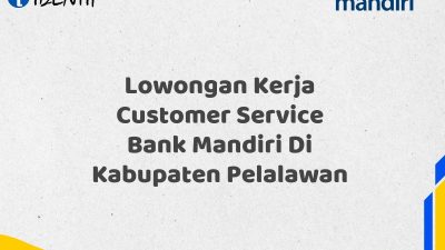 Lowongan Kerja Customer Service Bank Mandiri Di Kabupaten Pelalawan Tahun 2025 (Apply Now)