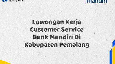 Lowongan Kerja Customer Service Bank Mandiri Di Kabupaten Pemalang Tahun 2025 (Segera Daftar Sebelum Terlambat)