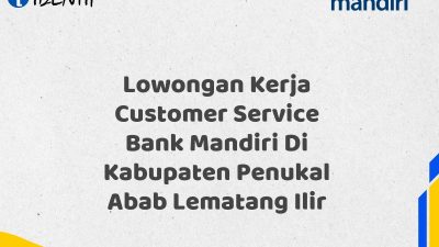Lowongan Kerja Customer Service Bank Mandiri Di Kabupaten Penukal Abab Lematang Ilir Tahun 2025 (Buruan Daftar Sekarang)