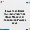 Lowongan Kerja Customer Service Bank Mandiri Di Kabupaten Puncak Jaya Tahun 2025 (Resmi)
