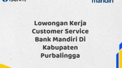 Lowongan Kerja Customer Service Bank Mandiri Di Kabupaten Purbalingga Tahun 2025 (Daftar Sekarang)