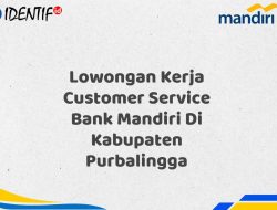 Lowongan Kerja Customer Service Bank Mandiri Di Kabupaten Purbalingga Tahun 2025 (Daftar Sekarang)